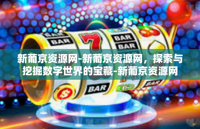 新葡京资源网-新葡京资源网，探索与挖掘数字世界的宝藏-新葡京资源网