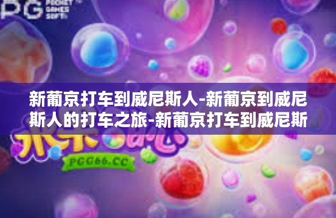 新葡京打车到威尼斯人-新葡京到威尼斯人的打车之旅-新葡京打车到威尼斯人