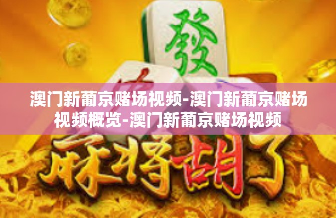 澳门新葡京赌场视频-澳门新葡京赌场视频概览-澳门新葡京赌场视频
