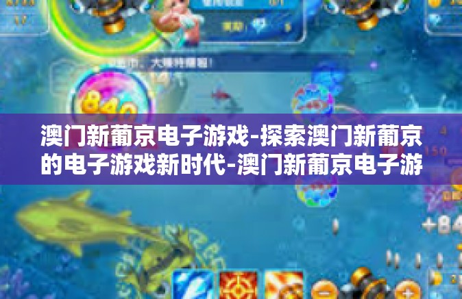 澳门新葡京电子游戏-探索澳门新葡京的电子游戏新时代-澳门新葡京电子游戏