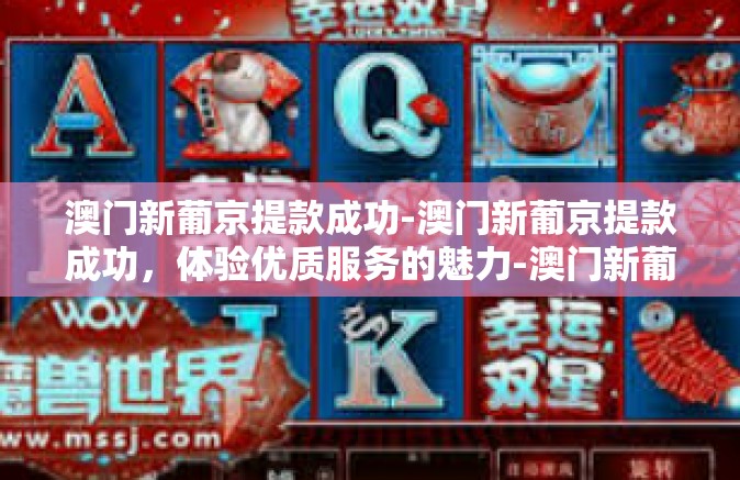 澳门新葡京提款成功-澳门新葡京提款成功，体验优质服务的魅力-澳门新葡京提款成功