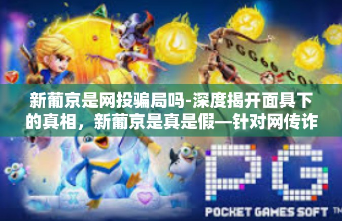 新葡京是网投骗局吗-深度揭开面具下的真相，新葡京是真是假—针对网传诈骗风险的研究探讨-新葡京是网投骗局吗