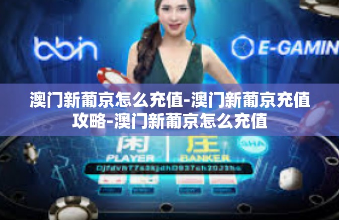 澳门新葡京怎么充值-澳门新葡京充值攻略-澳门新葡京怎么充值