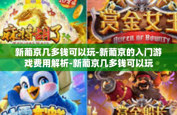 新葡京几多钱可以玩-新葡京的入门游戏费用解析-新葡京几多钱可以玩
