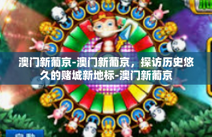 澳门新葡京-澳门新葡京，探访历史悠久的赌城新地标-澳门新葡京