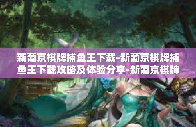 新葡京棋牌捕鱼王下载-新葡京棋牌捕鱼王下载攻略及体验分享-新葡京棋牌捕鱼王下载