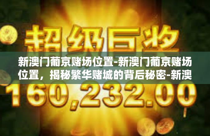 新澳门葡京赌场位置-新澳门葡京赌场位置，揭秘繁华赌城的背后秘密-新澳门葡京赌场位置