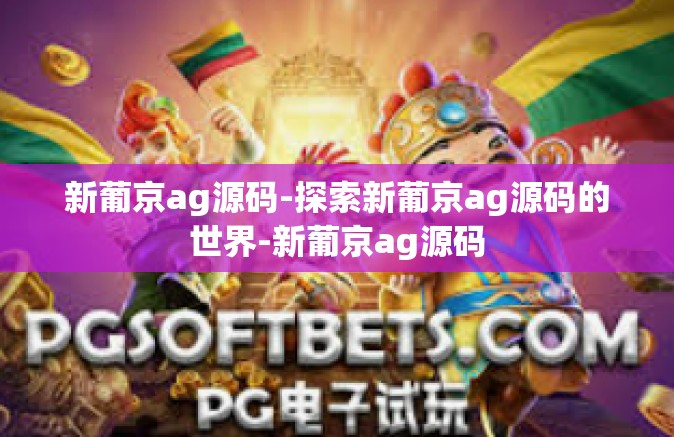 新葡京ag源码-探索新葡京ag源码的世界-新葡京ag源码