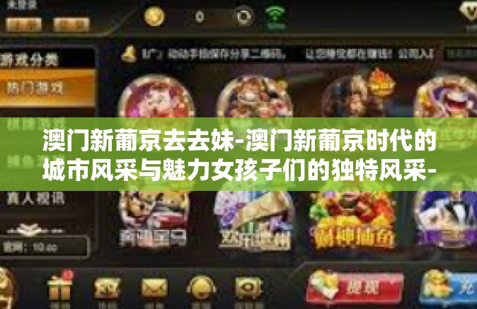 澳门新葡京去去妹-澳门新葡京时代的城市风采与魅力女孩子们的独特风采-澳门新葡京去去妹 澳门新葡京去去妹-澳门新葡京时代的城市风采与魅力女孩子们的独特风采-澳门新葡京去去妹