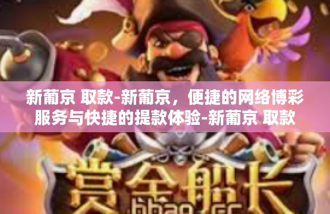 新葡京 取款-新葡京，便捷的网络博彩服务与快捷的提款体验-新葡京 取款