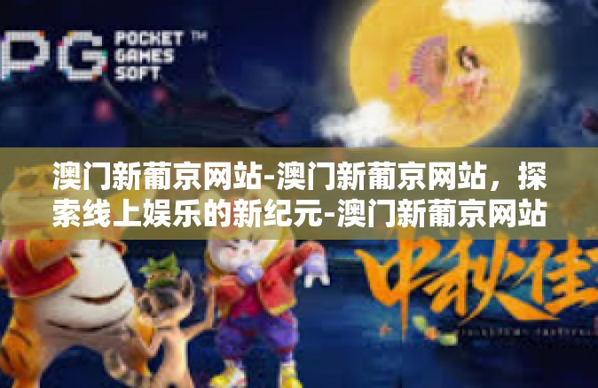 澳门新葡京网站-澳门新葡京网站，探索线上娱乐的新纪元-澳门新葡京网站