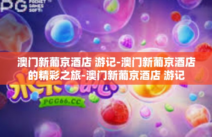 澳门新葡京酒店 游记-澳门新葡京酒店的精彩之旅-澳门新葡京酒店 游记