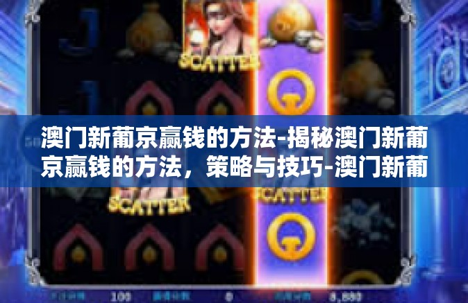 澳门新葡京赢钱的方法-揭秘澳门新葡京赢钱的方法，策略与技巧-澳门新葡京赢钱的方法