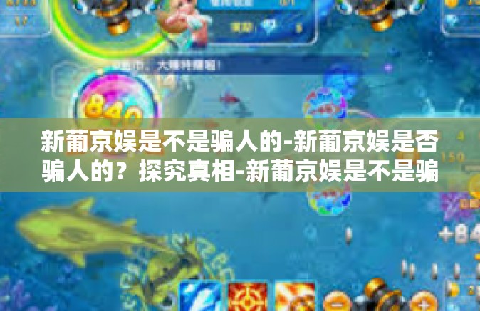 新葡京娱是不是骗人的-新葡京娱是否骗人的？探究真相-新葡京娱是不是骗人的
