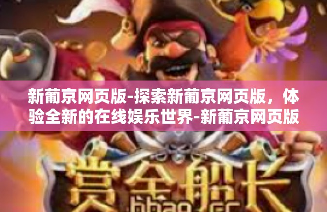 新葡京网页版-探索新葡京网页版，体验全新的在线娱乐世界-新葡京网页版