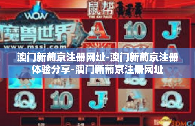 澳门新葡京注册网址-澳门新葡京注册体验分享-澳门新葡京注册网址