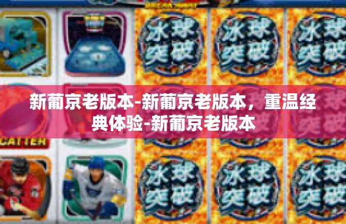新葡京老版本-新葡京老版本，重温经典体验-新葡京老版本