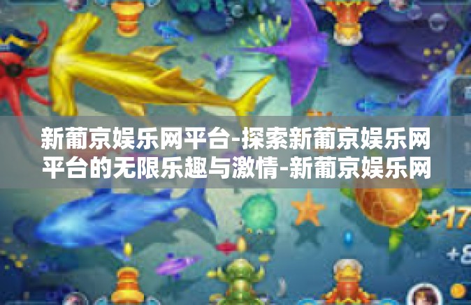 新葡京娱乐网平台-探索新葡京娱乐网平台的无限乐趣与激情-新葡京娱乐网平台