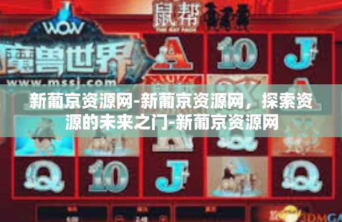 新葡京资源网-新葡京资源网，探索资源的未来之门-新葡京资源网