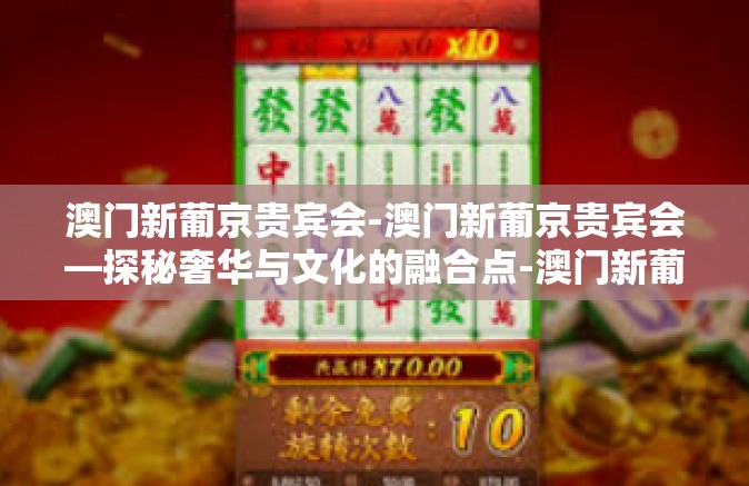 澳门新葡京贵宾会-澳门新葡京贵宾会—探秘奢华与文化的融合点-澳门新葡京贵宾会