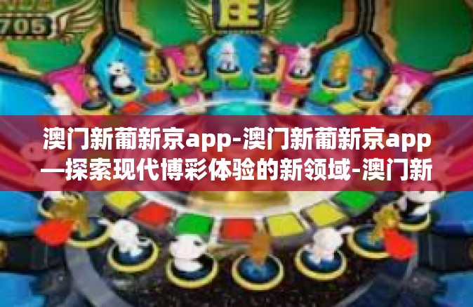 澳门新葡新京app-澳门新葡新京app—探索现代博彩体验的新领域-澳门新葡新京app