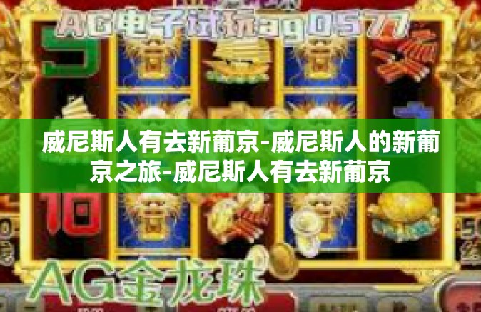 威尼斯人有去新葡京-威尼斯人的新葡京之旅-威尼斯人有去新葡京