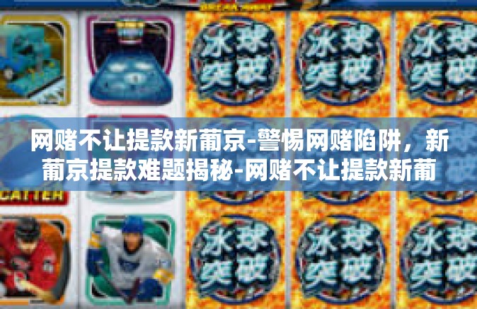 网赌不让提款新葡京-警惕网赌陷阱，新葡京提款难题揭秘-网赌不让提款新葡京