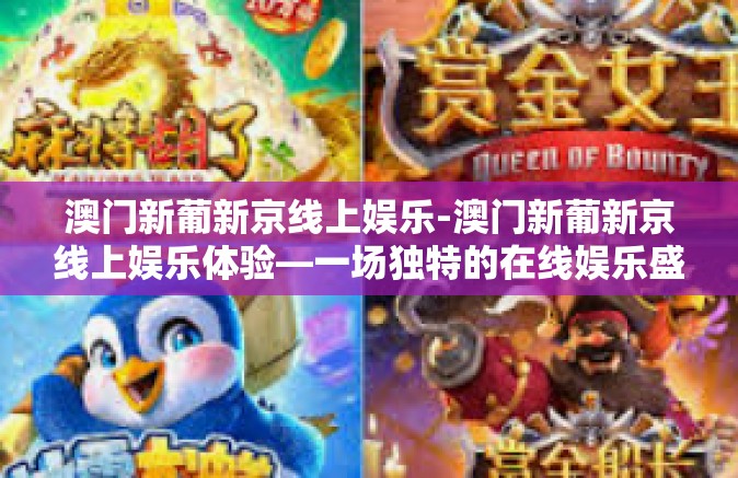 澳门新葡新京线上娱乐-澳门新葡新京线上娱乐体验—一场独特的在线娱乐盛宴-澳门新葡新京线上娱乐