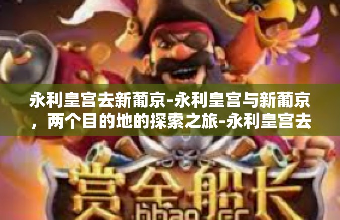 永利皇宫去新葡京-永利皇宫与新葡京，两个目的地的探索之旅-永利皇宫去新葡京