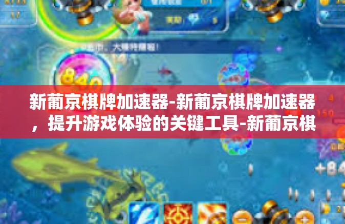 新葡京棋牌加速器-新葡京棋牌加速器，提升游戏体验的关键工具-新葡京棋牌加速器