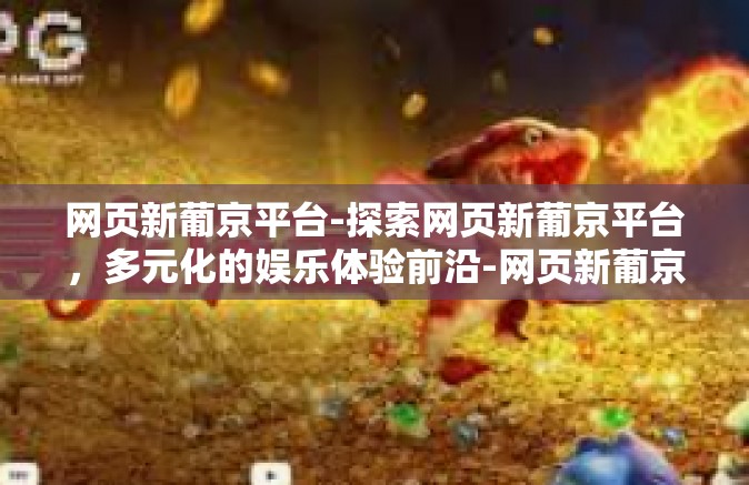网页新葡京平台-探索网页新葡京平台，多元化的娱乐体验前沿-网页新葡京平台