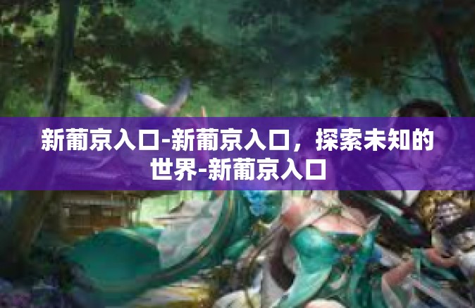 新葡京入口-新葡京入口，探索未知的世界-新葡京入口