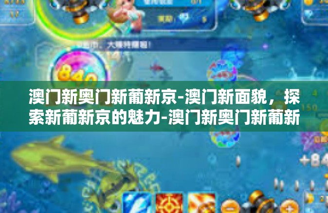 澳门新奥门新葡新京-澳门新面貌，探索新葡新京的魅力-澳门新奥门新葡新京