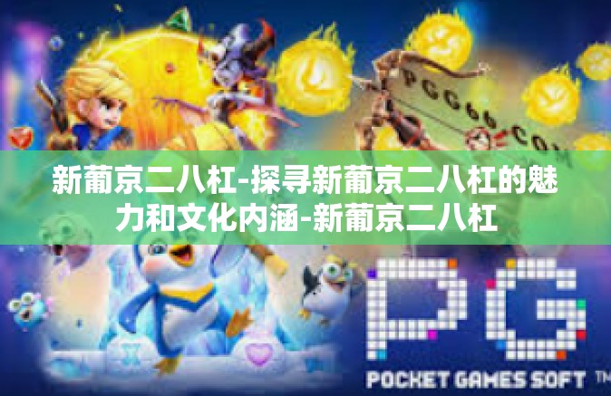 新葡京二八杠-探寻新葡京二八杠的魅力和文化内涵-新葡京二八杠