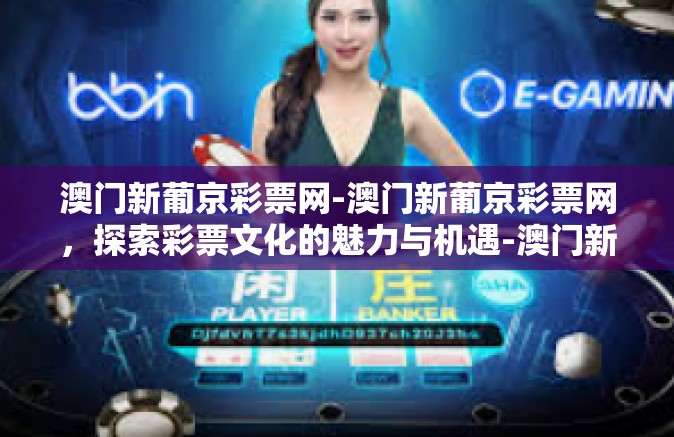 澳门新葡京彩票网-澳门新葡京彩票网，探索彩票文化的魅力与机遇-澳门新葡京彩票网