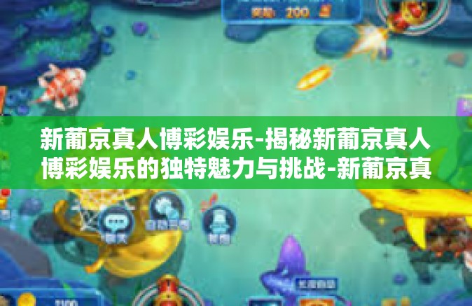 新葡京真人博彩娱乐-揭秘新葡京真人博彩娱乐的独特魅力与挑战-新葡京真人博彩娱乐
