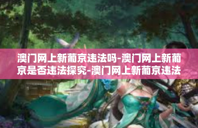 澳门网上新葡京违法吗-澳门网上新葡京是否违法探究-澳门网上新葡京违法吗