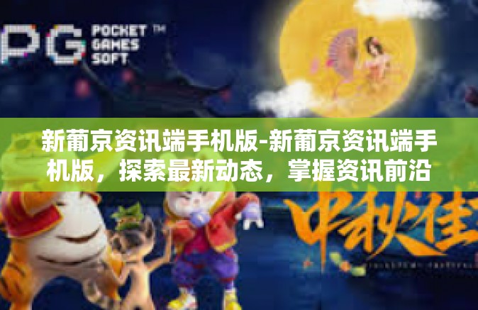 新葡京资讯端手机版-新葡京资讯端手机版，探索最新动态，掌握资讯前沿-新葡京资讯端手机版