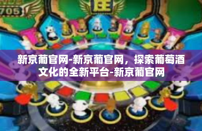 新京葡官网-新京葡官网，探索葡萄酒文化的全新平台-新京葡官网
