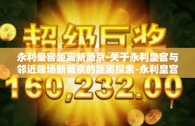 永利皇宫距离新葡京-关于永利皇宫与邻近赌场新葡京的距离探索-永利皇宫距离新葡京