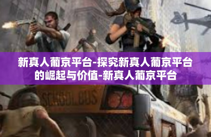 新真人葡京平台-探究新真人葡京平台的崛起与价值-新真人葡京平台