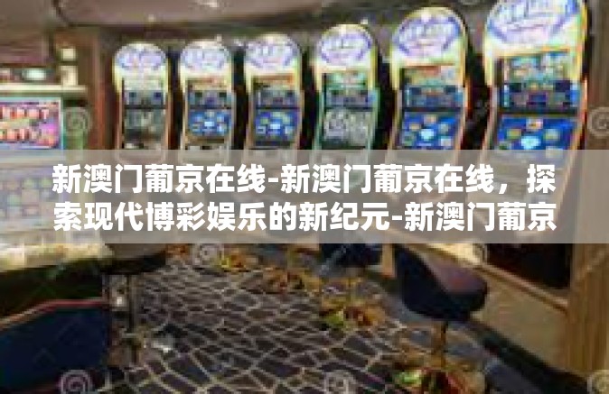 新澳门葡京在线-新澳门葡京在线，探索现代博彩娱乐的新纪元-新澳门葡京在线