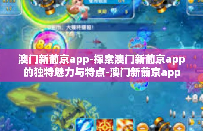 澳门新葡京app-探索澳门新葡京app的独特魅力与特点-澳门新葡京app