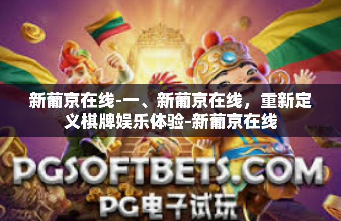 新葡京在线-一、新葡京在线，重新定义棋牌娱乐体验-新葡京在线