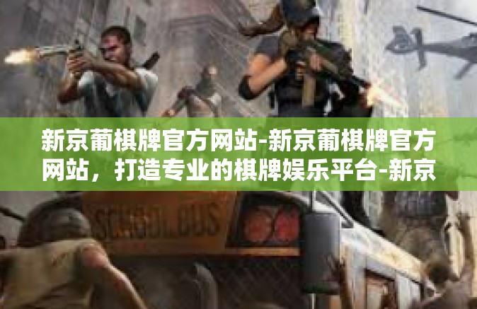 新京葡棋牌官方网站-新京葡棋牌官方网站，打造专业的棋牌娱乐平台-新京葡棋牌官方网站