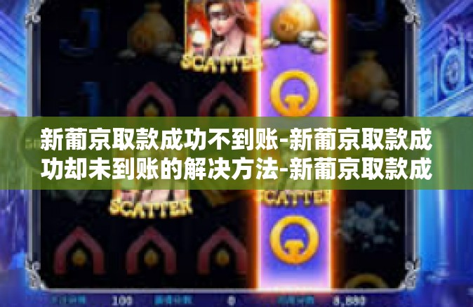 新葡京取款成功不到账-新葡京取款成功却未到账的解决方法-新葡京取款成功不到账