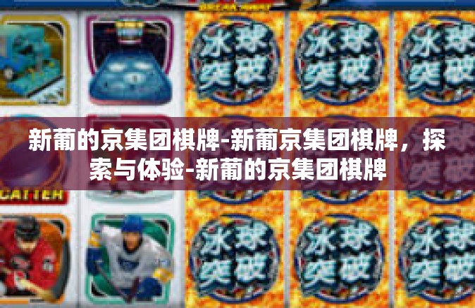 新葡的京集团棋牌-新葡京集团棋牌，探索与体验-新葡的京集团棋牌