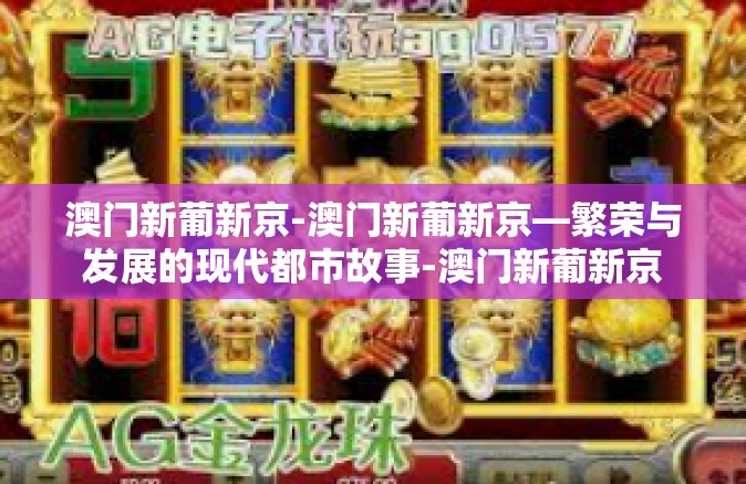 澳门新葡新京-澳门新葡新京—繁荣与发展的现代都市故事-澳门新葡新京