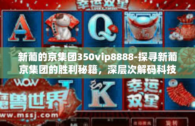 新葡的京集团350vip8888-探寻新葡京集团的胜利秘籍，深层次解码科技概念与普通理念的交织新生策略以及取得的优质服务保障规划长期之最YYVIP 350VIP 8888的独特体验-新葡的京集团350vip8888