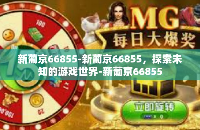 新葡京66855-新葡京66855，探索未知的游戏世界-新葡京66855